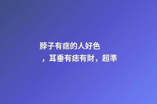 脖子有痣的人好色，耳垂有痣有財，超準